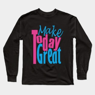 Make Today Great Long Sleeve T-Shirt